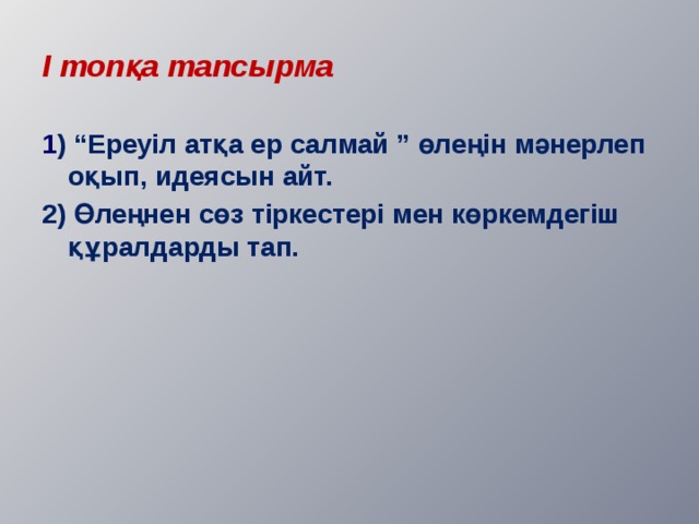 І топқа тапсырма 1 ) “Ереуіл атқа ер салмай ” өлеңін мәнерлеп оқып, идеясын айт. 2) Өлеңнен сөз тіркестері мен көркемдегіш құралдарды тап. 