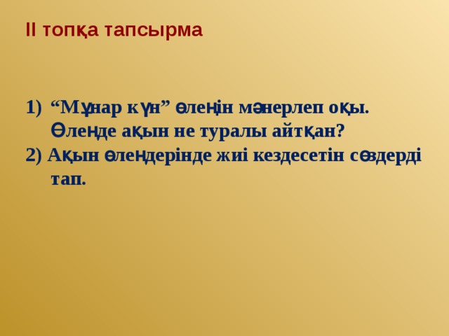 ІІ топқа тапсырма “ Мұнар күн” өлеңін мәнерлеп оқы. Өлеңде ақын не туралы айтқан? 2) Ақын өлеңдерінде жиі кездесетін сөздерді тап.  
