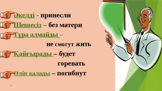   Әкелді - принесли  Шешесіз – без матери  Тұра алмайды –  не смогут жить  Қайғырады – будет  горевать  Өліп қалады  – погибнут      