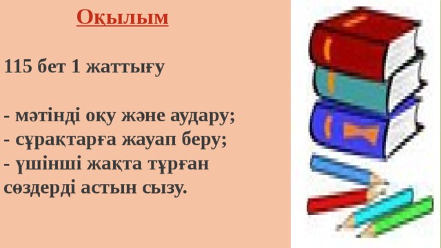 Оқылым   115 бет 1 жаттығу   - мәтінді оқу және аудару;  - сұрақтарға жауап беру;  - үшінші жақта тұрған  сөздерді астын сызу.    