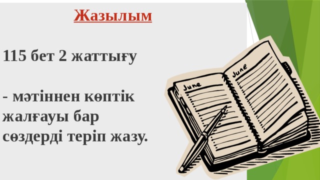  Жазылым   115 бет 2 жаттығу   - мәтіннен көптік  жалғауы бар  сөздерді теріп жазу.     