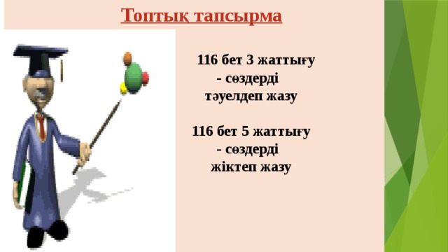  Топтық тапсырма    116 бет 3 жаттығу  - сөздерді  тәуелдеп жазу   116 бет 5 жаттығу  - сөздерді  жіктеп жазу        