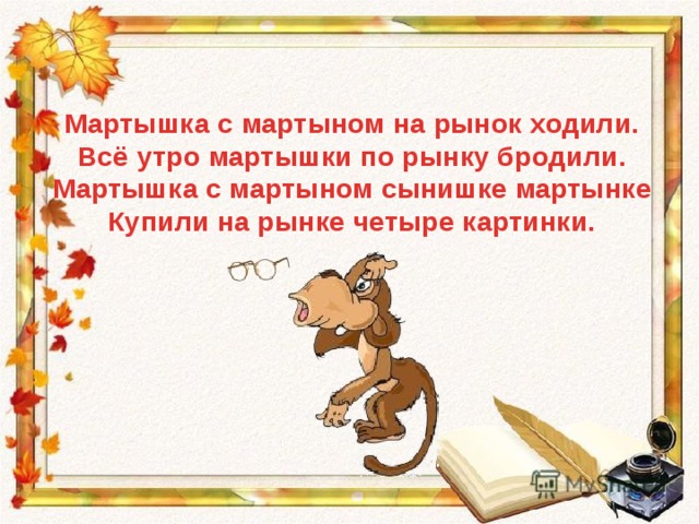 Мартышка с мартыном на рынок ходили. Всё утро мартышки по рынку бродили. Мартышка с мартыном сынишке мартынке Купили на рынке четыре картинки. 