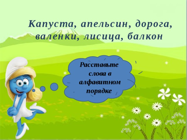  Капуста, апельсин, дорога, валенки, лисица, балкон Расставьте слова в алфавитном порядке 
