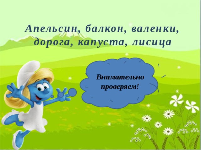 Апельсин, балкон, валенки, дорога, капуста, лисица Внимательно проверяем! 