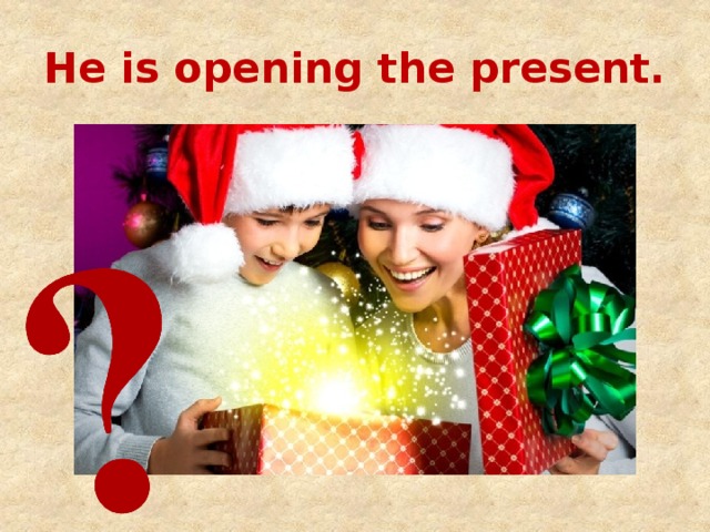 He is opening the present. 