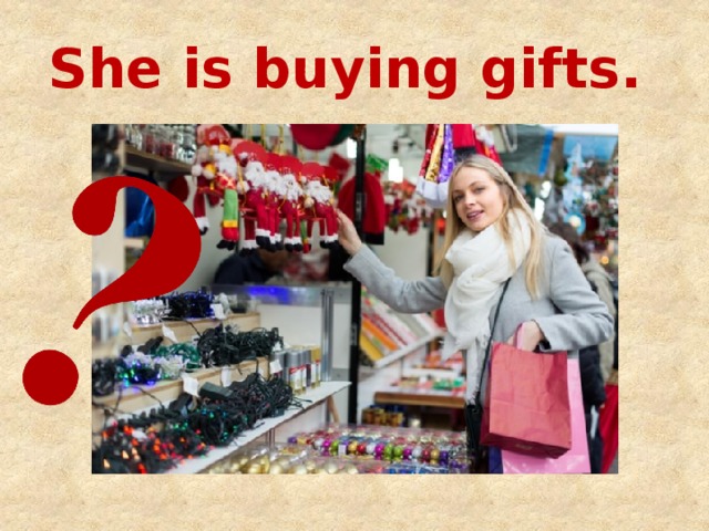 She is buying gifts. 