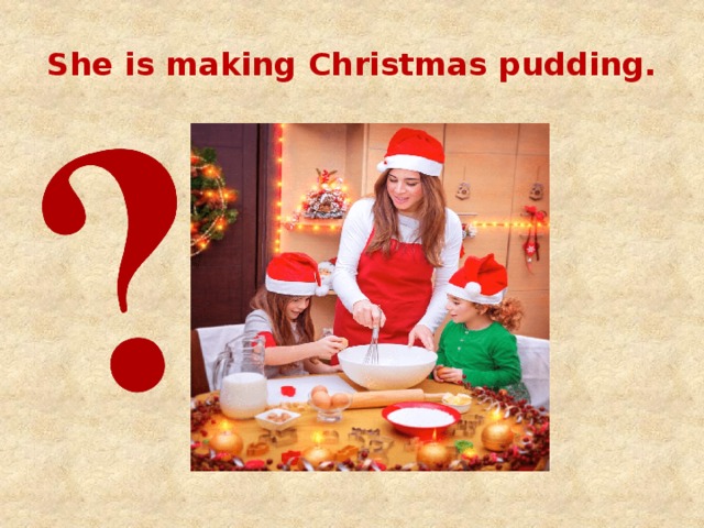 She is making Christmas pudding. 
