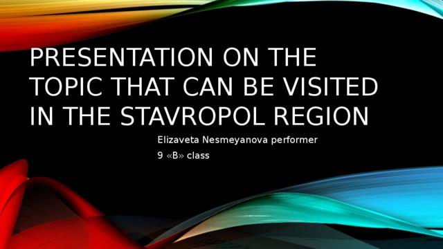 Presentation on the topic that can be visited in the Stavropol region Elizaveta Nesmeyanova performer 9 «B» сlass 