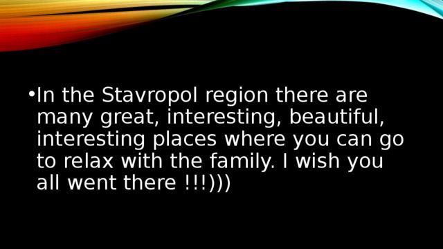 In the Stavropol region there are many great, interesting, beautiful, interesting places where you can go to relax with the family. I wish you all went there !!!))) 