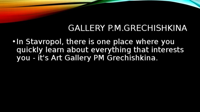  Gallery P.M.Grechishkina In Stavropol, there is one place where you quickly learn about everything that interests you - it's Art Gallery PM Grechishkina. 