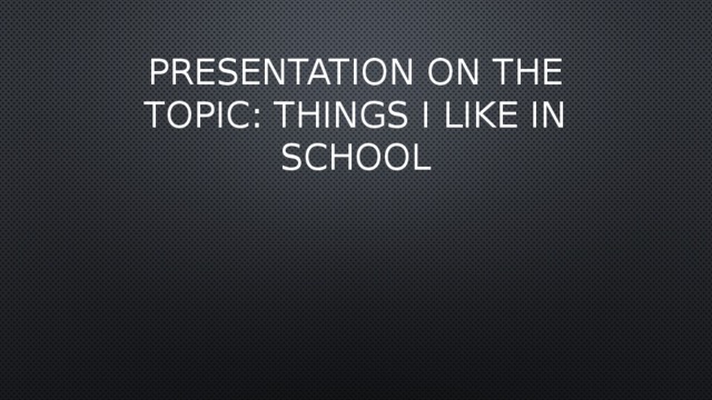 Presentation on the topic: Things I like in school   