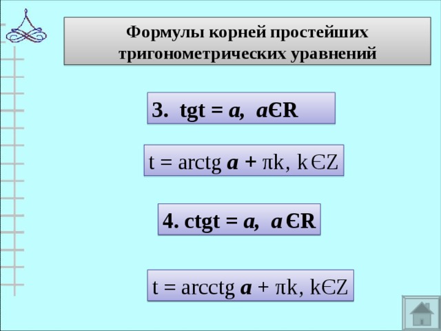 Формулы корней простейших тригонометрических уравнений 3. tgt = а, а Є R  t = arctg а + π k‚ k  Є Z 4. ctgt = а, а  Є R t = arcctg а  + π k‚ k Є Z 