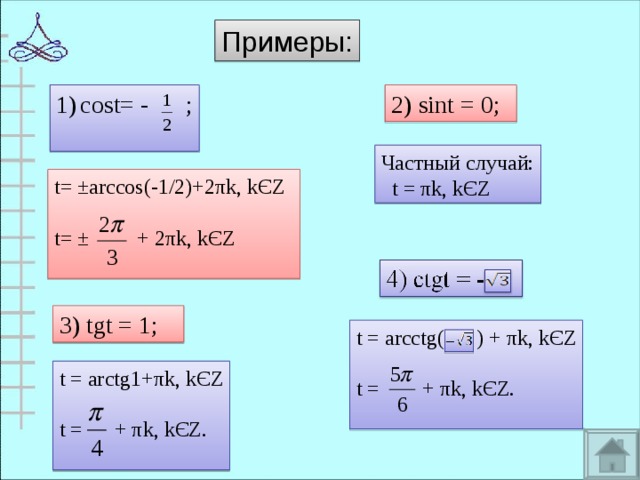 Примеры: 2) sint = 0; cost= - ; Частный случай:  t  = π k, k Є Z t= ±arccos(-1/2)+2 π k, k Є Z t= ±  +  2 π k, k Є Z 3) tgt = 1; t = arcctg( )  +  π k, k Є Z t =  +  π k, k Є Z. t = arctg1+ π k, k Є Z t =  +  π k, k Є Z. 