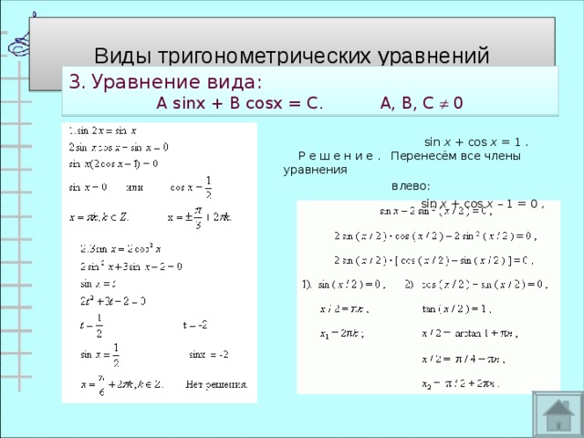 Виды тригонометрических уравнений 3.  Уравнение вида: А sinx + B cosx = C . А, В, С  0    sin  x  + cos  x  = 1 .     Р е ш е н и е .   Перенесём все члены уравнения  влево:                           sin  x  + cos  x  – 1 = 0 , 
