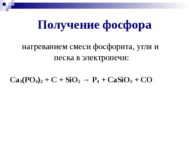 Получение фосфора нагреванием смеси фосфорита, угля и песка в электропечи: Ca 3 (PO 4 ) 2 + C + SiO 2  → P 4 + CaSiO 3 + CO  