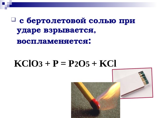  с бертолетовой солью при ударе взрывается, воспламеняется :   KClO 3 + P = P 2 O 5 + KCl   