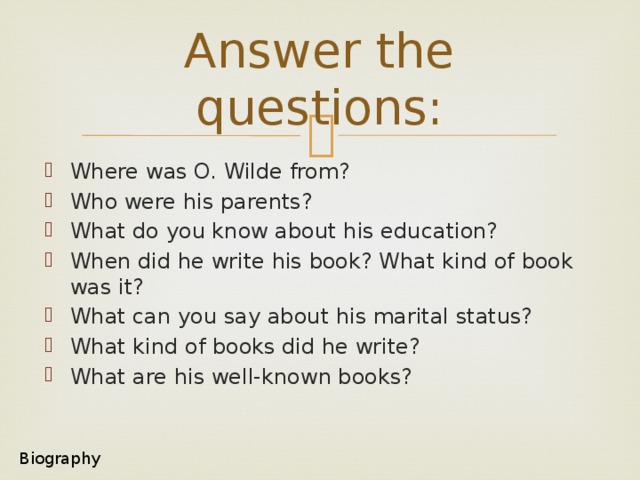 Answer the questions: Where was O. Wilde from? Who were his parents? What do you know about his education? When did he write his book? What kind of book was it? What can you say about his marital status? What kind of books did he write? What are his well-known books? Biography 