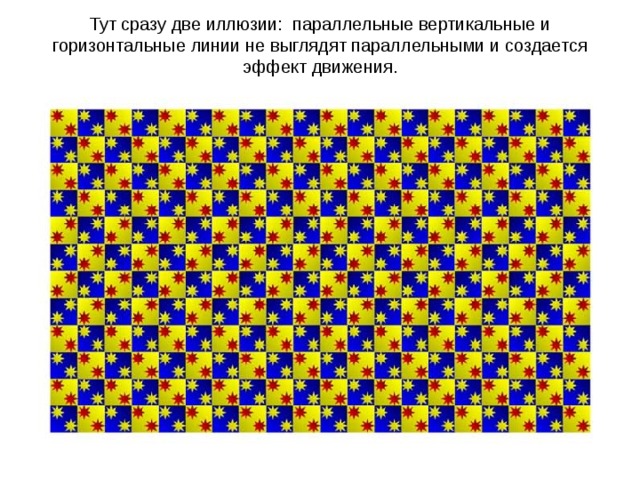 Тут сразу две иллюзии: параллельные вертикальные и горизонтальные линии не выглядят параллельными и создается эффект движения.   