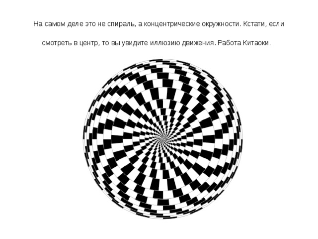  На самом деле это не спираль, а концентрические окружности. Кстати, если смотреть в центр, то вы увидите иллюзию движения. Работа Китаоки.  