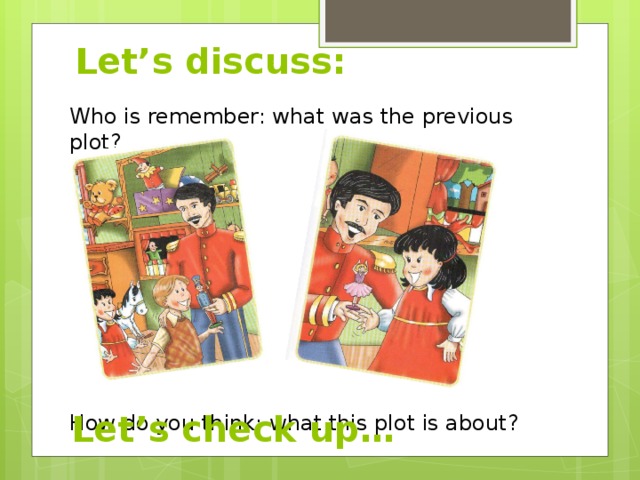 Let’s discuss: Who is remember: what was the previous plot? How do you think: what this plot is about? Let’s check up… 