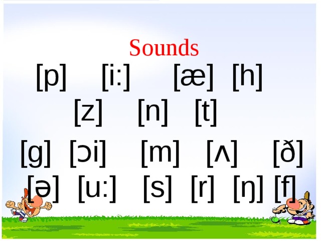 Sounds [p]    [i:]     [æ] [h]  [z] [n] [t]     [g]  [ↄi] [m]   [ʌ]    [ð] [ә] [u:]   [s]  [r]  [ŋ] [f] 