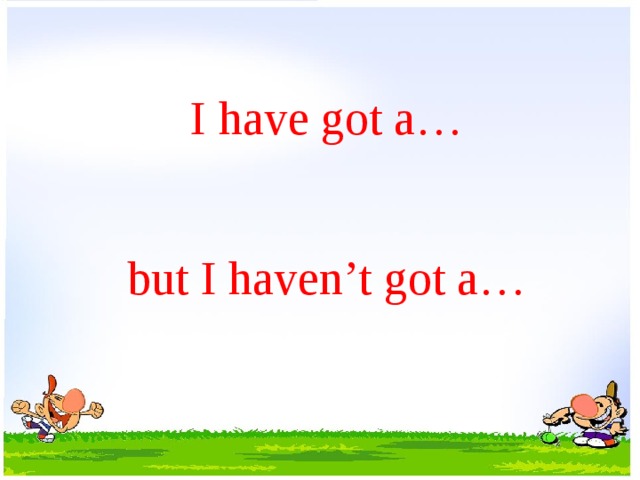   I have got a…    but I haven’t got a… 