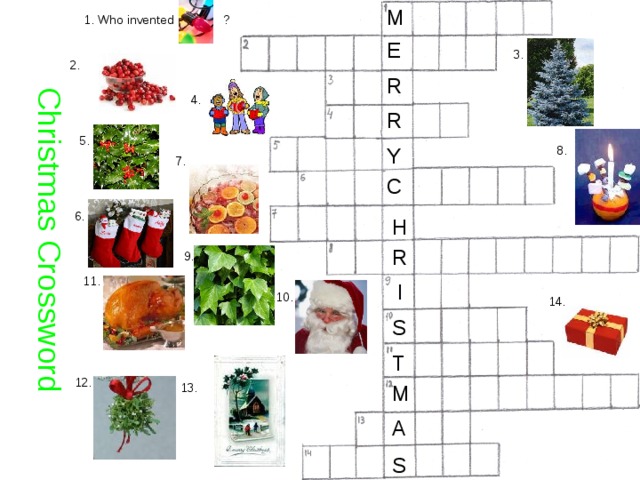 M Christmas Crossword 1. Who invented ? E 3. 2. R 4. R 5. 8. Y 7. C 6. H R 9. 11. I 10. 14. S T 12. 13. M A S  