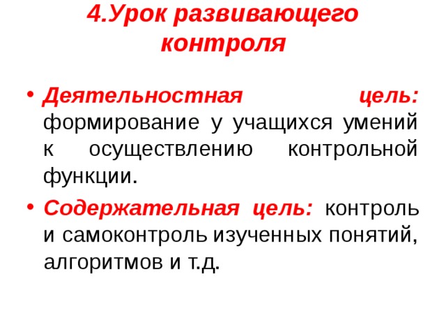 4.Урок развивающего контроля   Деятельностная цель: формирование у учащихся умений к осуществлению контрольной функции. Содержательная цель: контроль и самоконтроль изученных понятий, алгоритмов и т.д. 