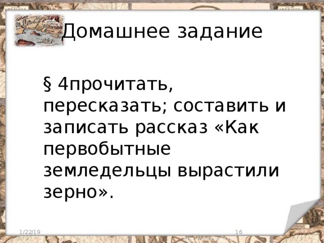 Домашнее задание § 4прочитать, пересказать; составить и записать рассказ «Как первобытные земледельцы вырастили зерно». 1/22/19  