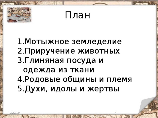 План  Мотыжное земледелие Приручение животных Глиняная посуда и одежда из ткани Родовые общины и племя Духи, идолы и жертвы 1/22/19  
