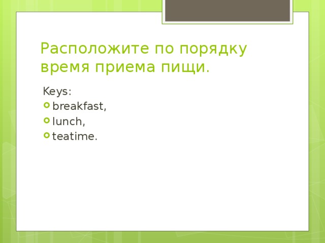 Расположите по порядку время приема пищи. Keys: breakfast, lunch, teatime. 