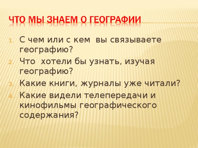 С чем или с кем вы связываете географию? Что хотели бы узнать, изучая географию? Какие книги, журналы уже читали? Какие видели телепередачи и кинофильмы географического содержания?