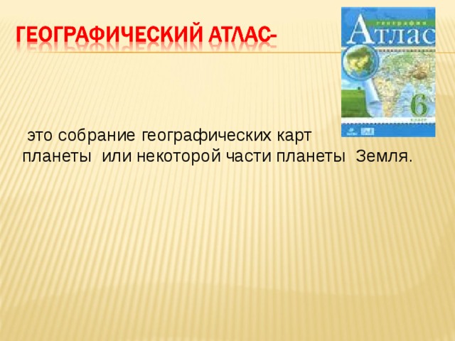    это собрание географических карт планеты или некоторой части планеты Земля.