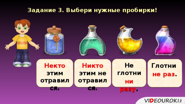 Задание 3. Выбери нужные пробирки! Не глотни Не глотни н… разу . ни разу . Глотни Глотни Н…кто этим не отравился. Некто этим отравился. Никто этим не отравился. Н…кто этим отравился. не раз . н… раз .  