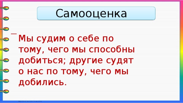 Самооценка      Мы судим о себе по тому, чего мы способны добиться; другие судят о нас по тому, чего мы добились.   