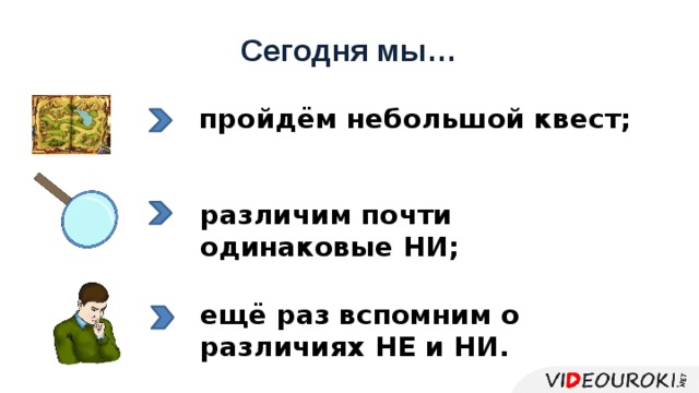 Сегодня мы… пройдём небольшой квест; различим почти одинаковые НИ; ещё раз вспомним о различиях НЕ и НИ. 