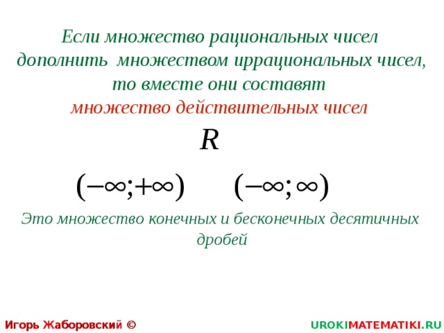 Если множество рациональных чисел  дополнить множеством иррациональных чисел, то вместе они составят   множество действительных чисел Это множество конечных и бесконечных десятичных дробей Игорь Жаборовский © 2012 UROKI MATEMATIKI .RU 