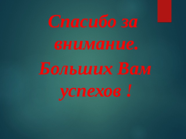 Спасибо за внимание.  Больших Вам успехов !  