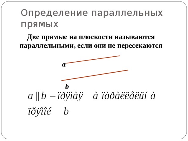 Определение параллельных прямых Две прямые на плоскости называются параллельными, если они не пересекаются a b 