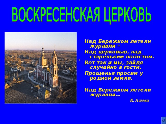  Над Бережком летели журавли – Над церковью, над стареньким погостом. Вот так и мы, зайдя случайно в гости, Прощенья просим у родной земли.  Над Бережком летели журавли…  К. Асеева 