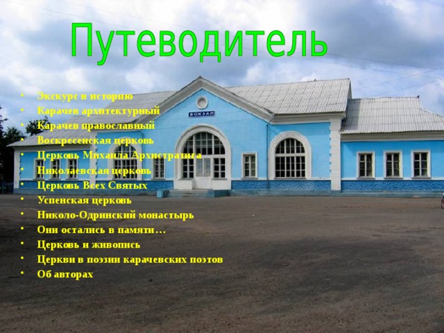 Экскурс в историю Карачев архитектурный Карачев православный Воскресенская церковь Церковь Михаила Архистратига Николаевская церковь Церковь Всех Святых Успенская церковь Николо-Одринский монастырь Они остались в памяти… Церковь и живопись Церкви в поэзии карачевских поэтов Об авторах 