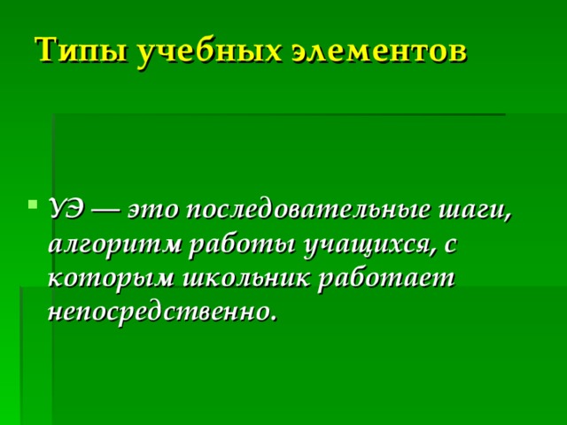 Типы учебных элементов     УЭ — это последовательные шаги, алгоритм работы учащихся, с которым школьник работает непосредственно.  