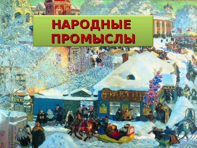 НАРОДНЫЕ  ПРОМЫСЛЫ 