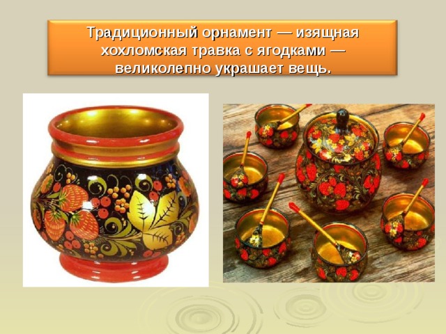 Традиционный орнамент — изящная хохломская травка с ягодками — великолепно украшает вещь. 