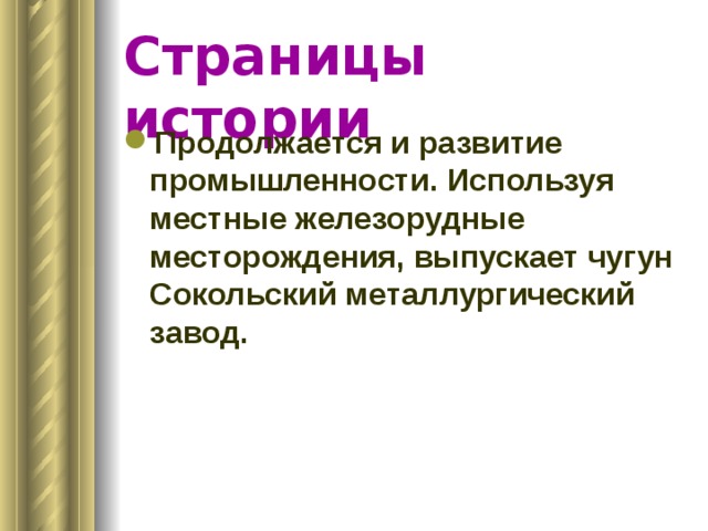Страницы истории Продолжается и развитие промышленности. Используя местные железорудные месторождения, выпускает чугун Сокольский металлургический завод. 