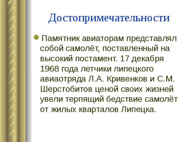 Достопримечательности Памятник авиаторам представлял собой самолёт, поставленный на высокий постамент. 17 декабря 1968 года летчики липецкого авиаотряда Л.А. Кривенков и С.М. Шерстобитов ценой своих жизней увели терпящий бедствие самолёт от жилых кварталов Липецка.  