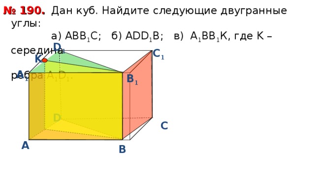  Дан куб. Найдите следующие двугранные углы:  a ) АВВ 1 С; б) А DD 1 B ; в) А 1 ВВ 1 К, где K – середина   ребра А 1 D 1 . № 190. D 1 С 1 K А 1 В 1 D С А В 