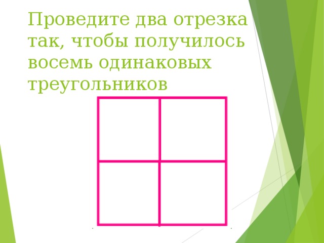 Проведите два отрезка так, чтобы получилось восемь одинаковых треугольников 