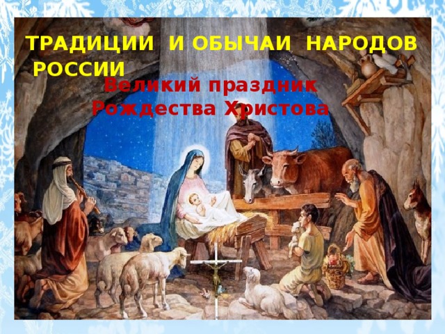 ТРАДИЦИИ И ОБЫЧАИ НАРОДОВ РОССИИ  Великий праздник Рождества Христова 